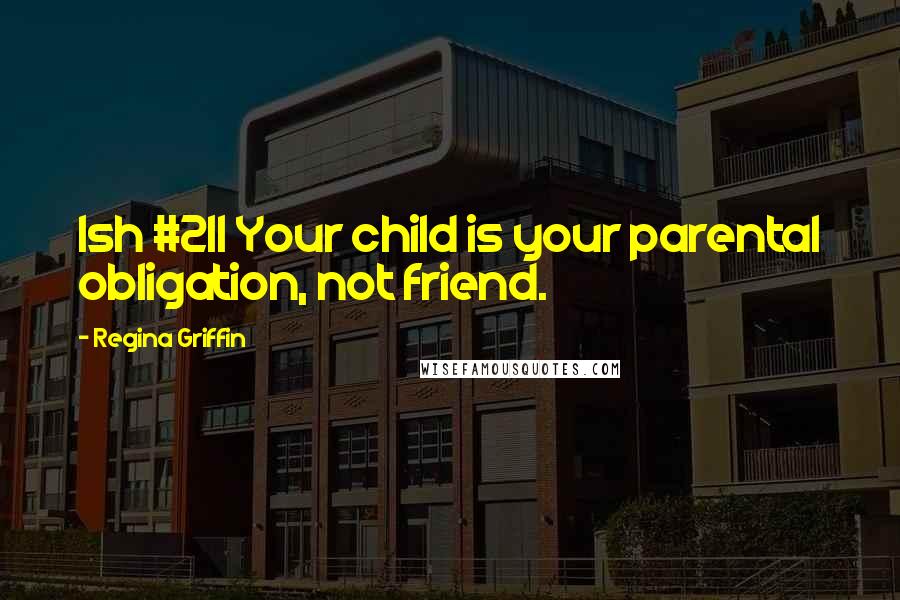 Regina Griffin Quotes: Ish #211 Your child is your parental obligation, not friend.