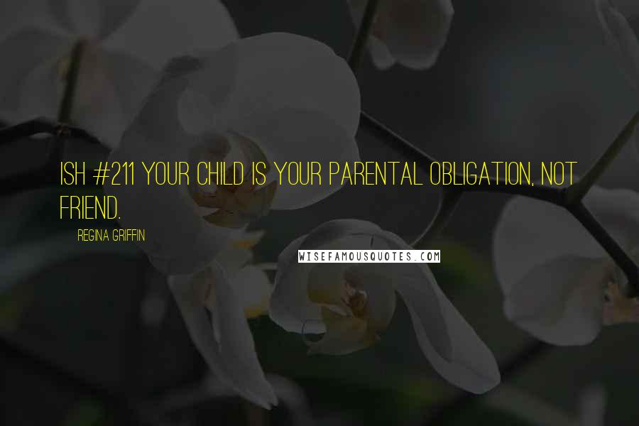 Regina Griffin Quotes: Ish #211 Your child is your parental obligation, not friend.