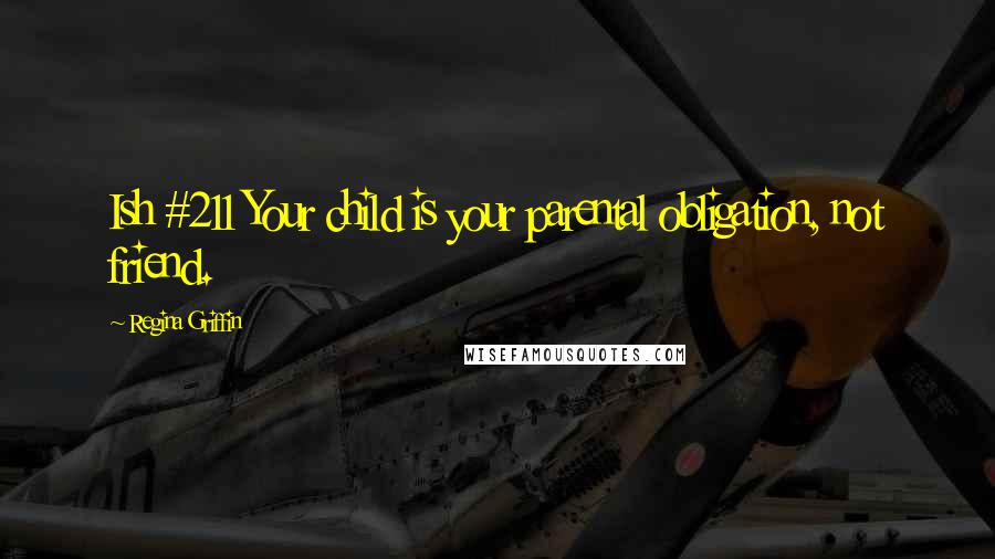Regina Griffin Quotes: Ish #211 Your child is your parental obligation, not friend.
