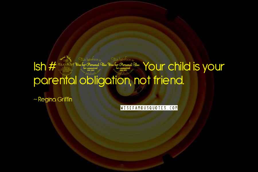 Regina Griffin Quotes: Ish #211 Your child is your parental obligation, not friend.