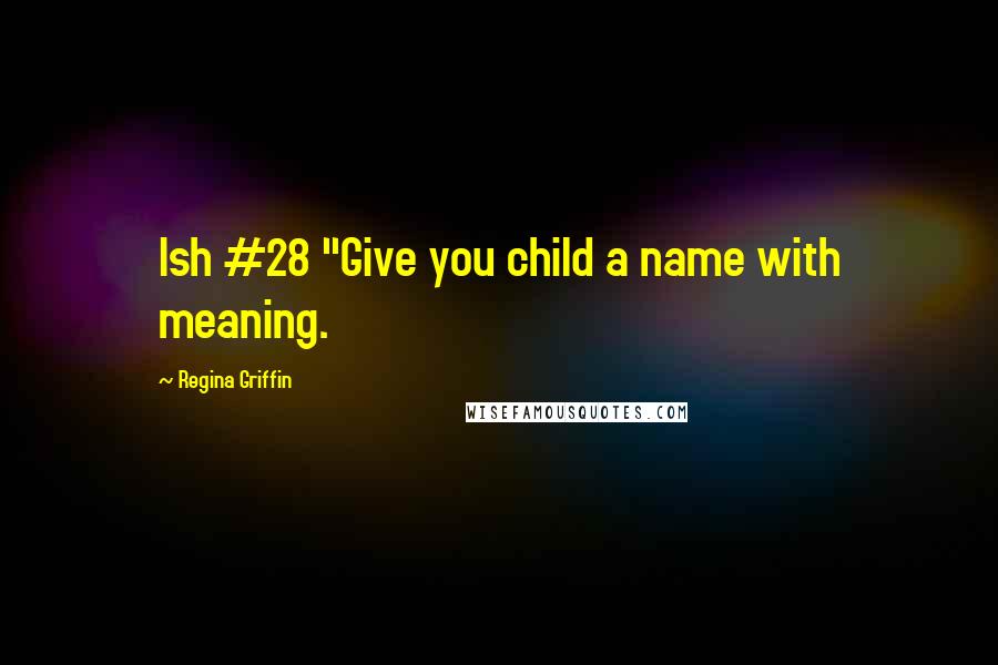 Regina Griffin Quotes: Ish #28 "Give you child a name with meaning.
