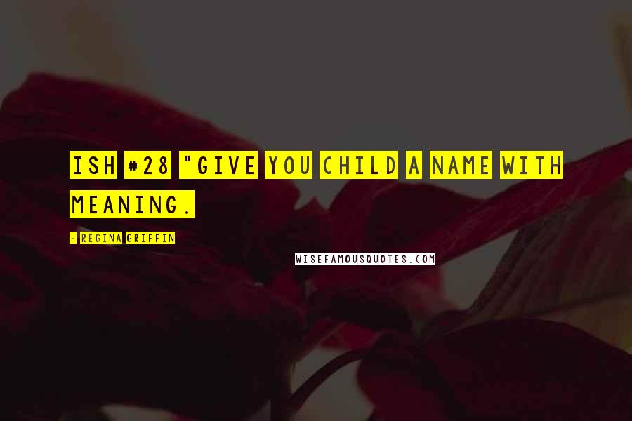 Regina Griffin Quotes: Ish #28 "Give you child a name with meaning.