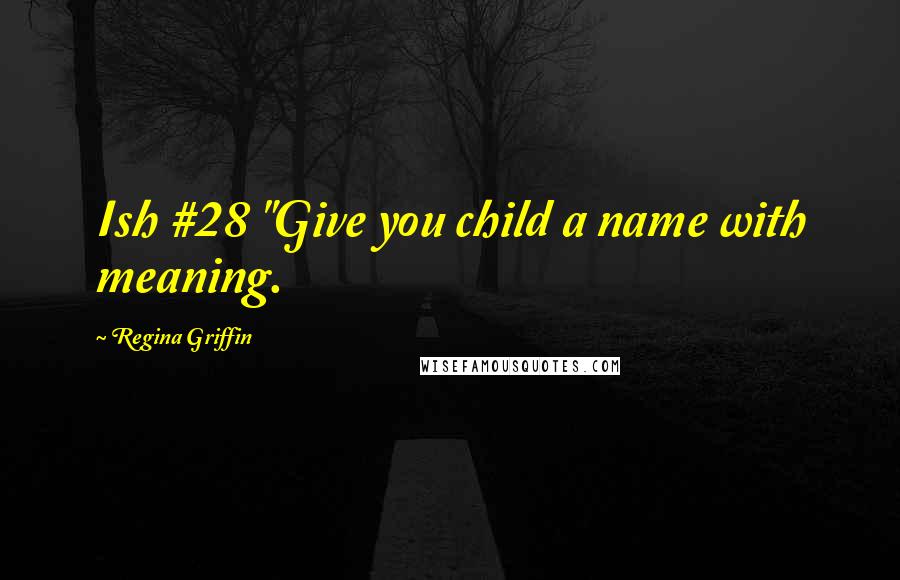 Regina Griffin Quotes: Ish #28 "Give you child a name with meaning.