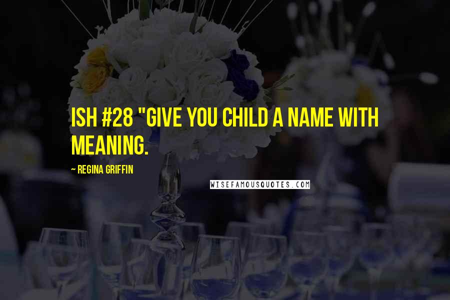 Regina Griffin Quotes: Ish #28 "Give you child a name with meaning.