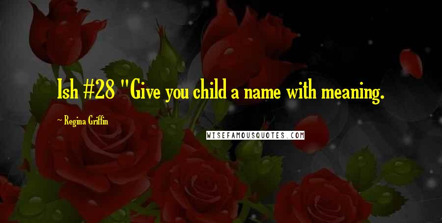 Regina Griffin Quotes: Ish #28 "Give you child a name with meaning.