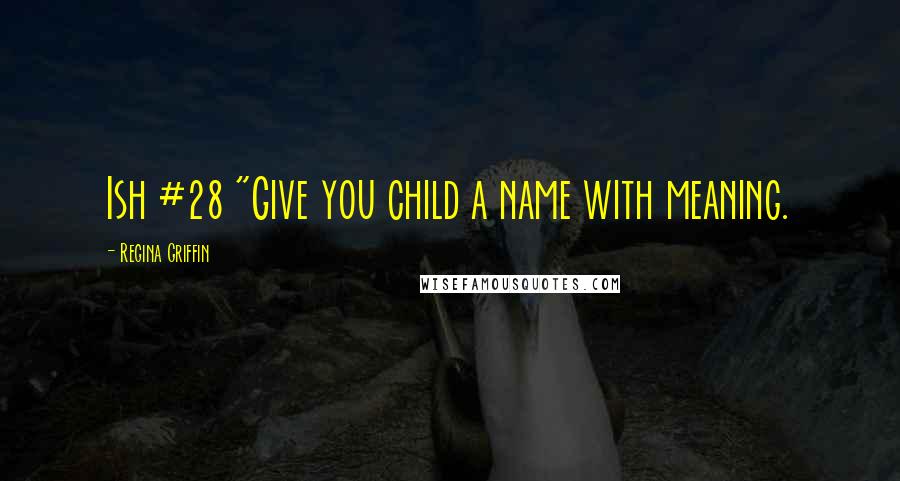 Regina Griffin Quotes: Ish #28 "Give you child a name with meaning.