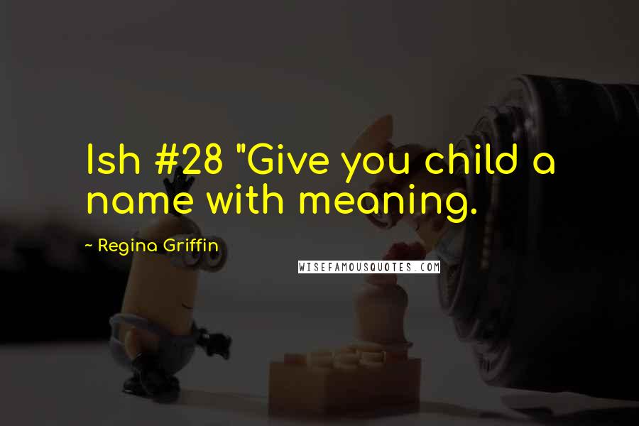 Regina Griffin Quotes: Ish #28 "Give you child a name with meaning.