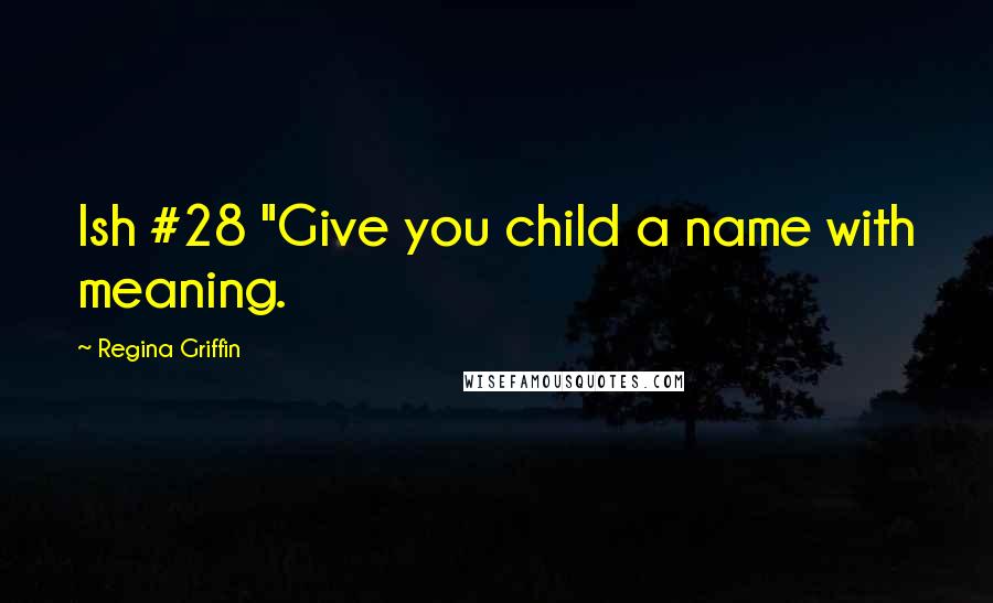 Regina Griffin Quotes: Ish #28 "Give you child a name with meaning.