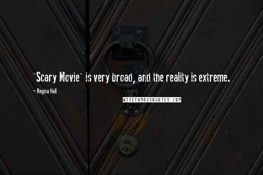 Regina Hall Quotes: 'Scary Movie' is very broad, and the reality is extreme.