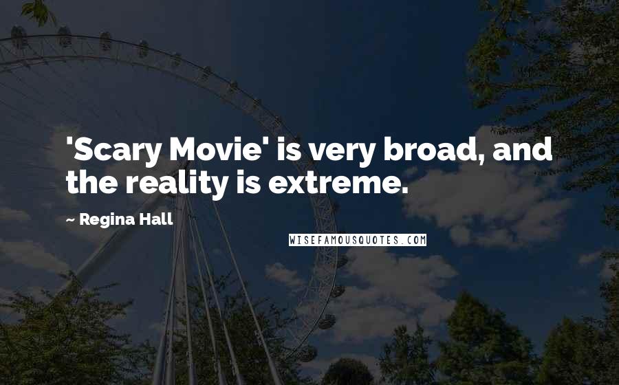 Regina Hall Quotes: 'Scary Movie' is very broad, and the reality is extreme.