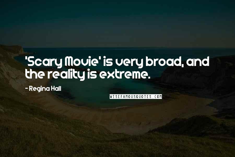 Regina Hall Quotes: 'Scary Movie' is very broad, and the reality is extreme.