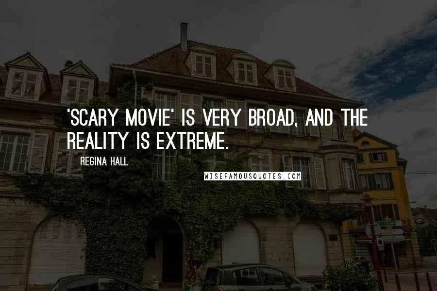 Regina Hall Quotes: 'Scary Movie' is very broad, and the reality is extreme.