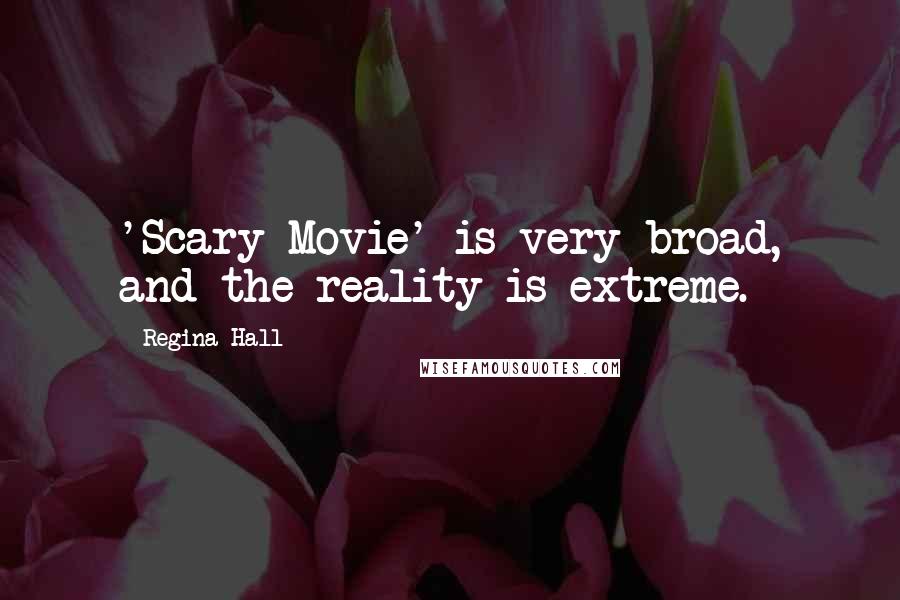 Regina Hall Quotes: 'Scary Movie' is very broad, and the reality is extreme.