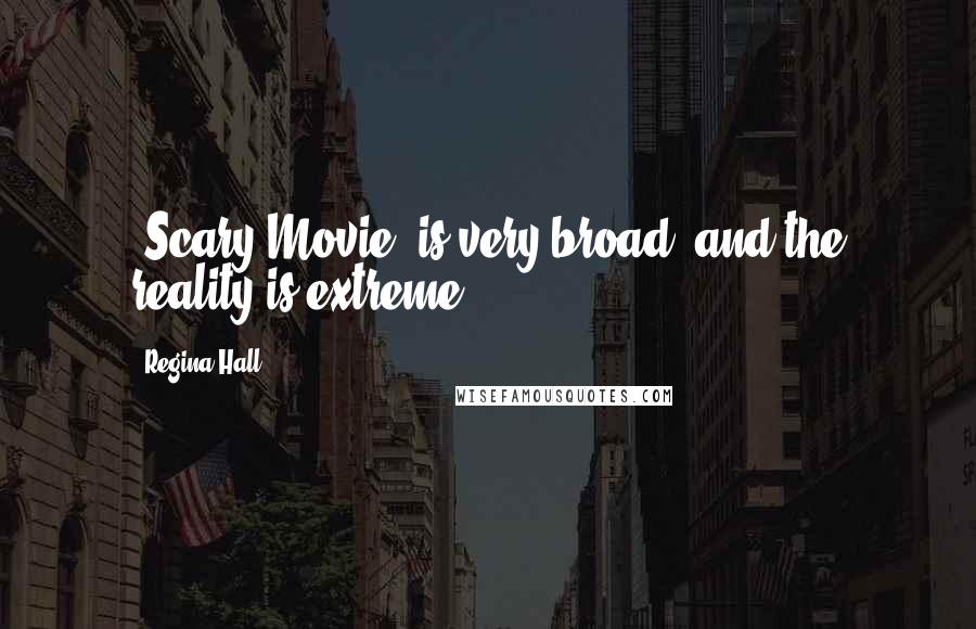 Regina Hall Quotes: 'Scary Movie' is very broad, and the reality is extreme.