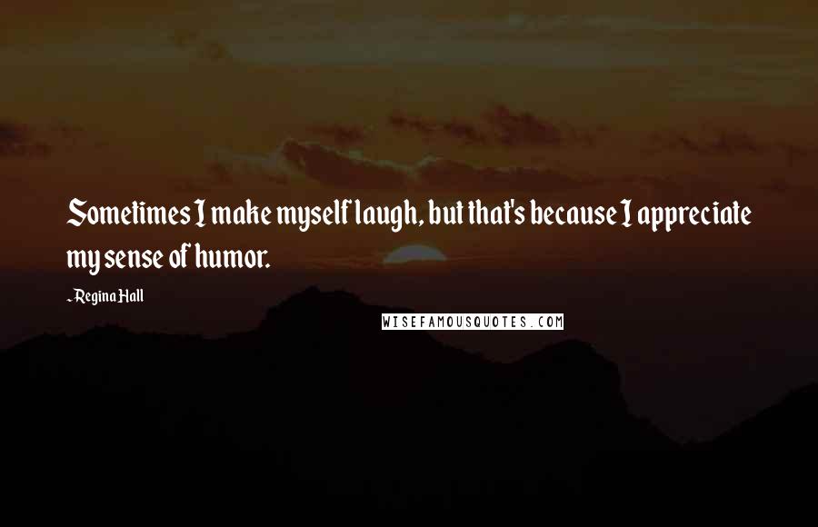 Regina Hall Quotes: Sometimes I make myself laugh, but that's because I appreciate my sense of humor.