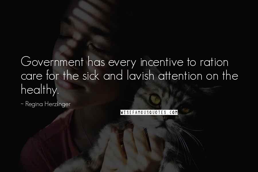 Regina Herzlinger Quotes: Government has every incentive to ration care for the sick and lavish attention on the healthy.