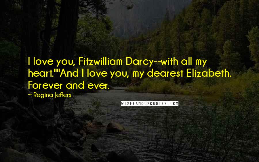Regina Jeffers Quotes: I love you, Fitzwilliam Darcy--with all my heart.""And I love you, my dearest Elizabeth. Forever and ever.