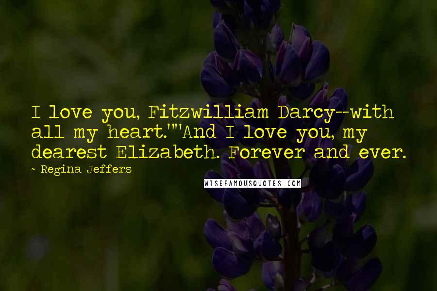 Regina Jeffers Quotes: I love you, Fitzwilliam Darcy--with all my heart.""And I love you, my dearest Elizabeth. Forever and ever.