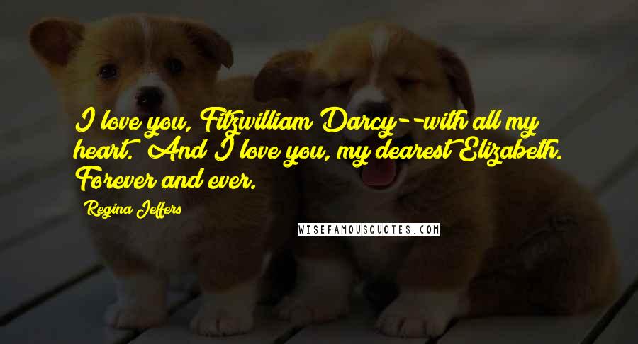 Regina Jeffers Quotes: I love you, Fitzwilliam Darcy--with all my heart.""And I love you, my dearest Elizabeth. Forever and ever.