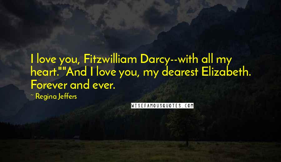 Regina Jeffers Quotes: I love you, Fitzwilliam Darcy--with all my heart.""And I love you, my dearest Elizabeth. Forever and ever.