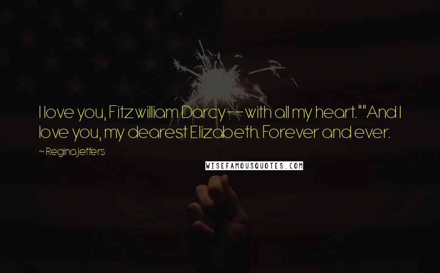 Regina Jeffers Quotes: I love you, Fitzwilliam Darcy--with all my heart.""And I love you, my dearest Elizabeth. Forever and ever.