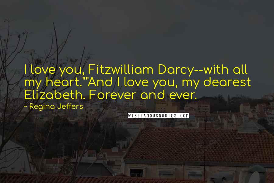 Regina Jeffers Quotes: I love you, Fitzwilliam Darcy--with all my heart.""And I love you, my dearest Elizabeth. Forever and ever.