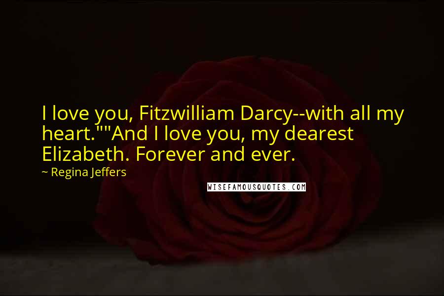 Regina Jeffers Quotes: I love you, Fitzwilliam Darcy--with all my heart.""And I love you, my dearest Elizabeth. Forever and ever.