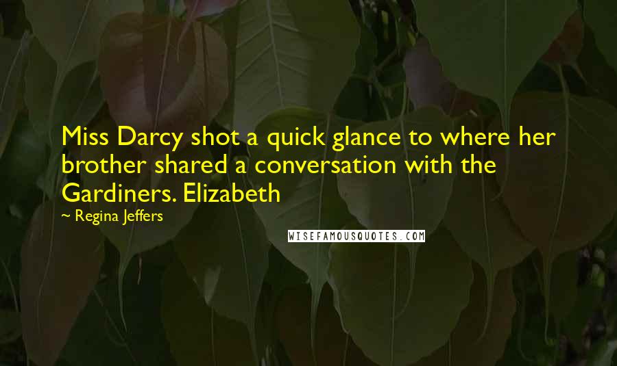 Regina Jeffers Quotes: Miss Darcy shot a quick glance to where her brother shared a conversation with the Gardiners. Elizabeth