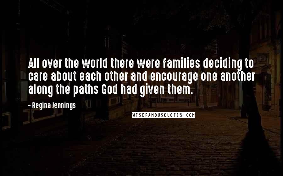 Regina Jennings Quotes: All over the world there were families deciding to care about each other and encourage one another along the paths God had given them.