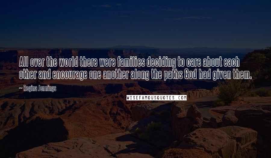 Regina Jennings Quotes: All over the world there were families deciding to care about each other and encourage one another along the paths God had given them.