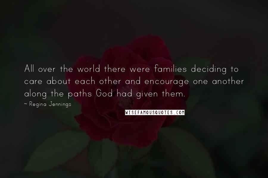 Regina Jennings Quotes: All over the world there were families deciding to care about each other and encourage one another along the paths God had given them.