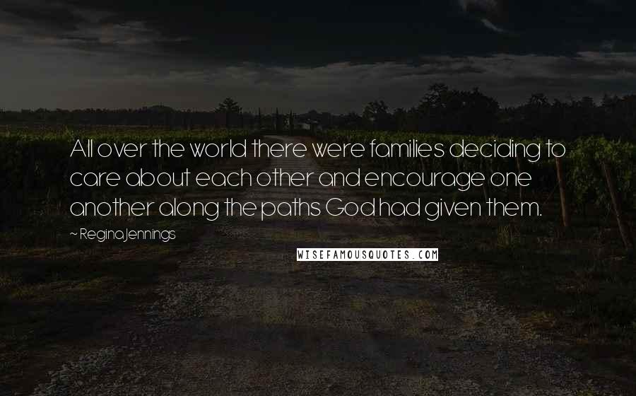 Regina Jennings Quotes: All over the world there were families deciding to care about each other and encourage one another along the paths God had given them.