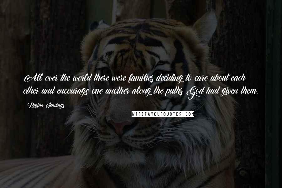 Regina Jennings Quotes: All over the world there were families deciding to care about each other and encourage one another along the paths God had given them.