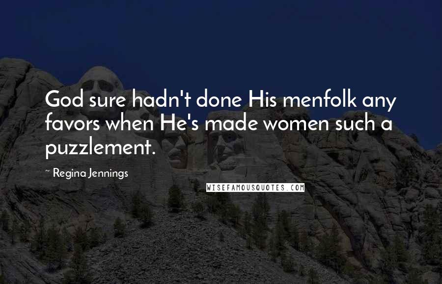 Regina Jennings Quotes: God sure hadn't done His menfolk any favors when He's made women such a puzzlement.