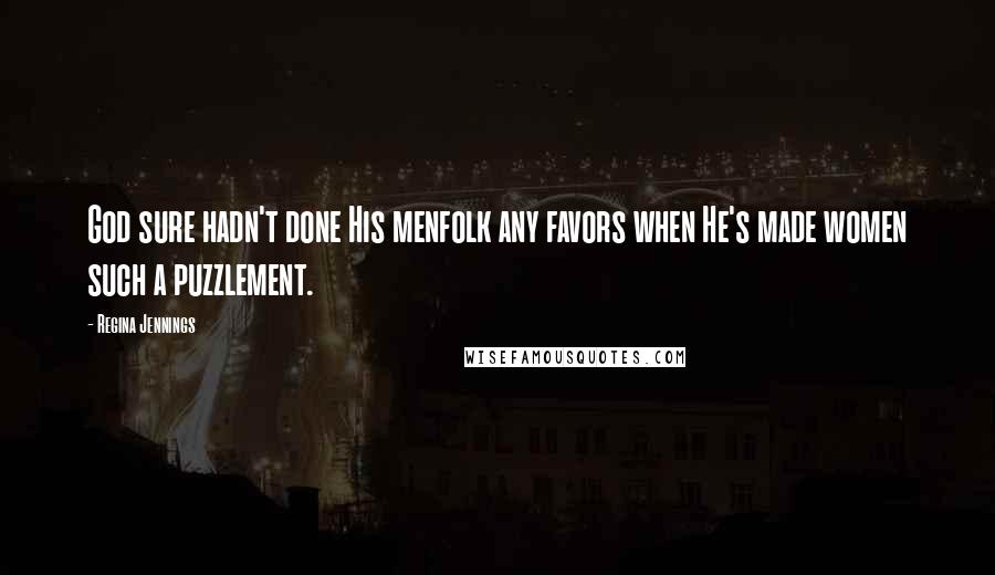 Regina Jennings Quotes: God sure hadn't done His menfolk any favors when He's made women such a puzzlement.