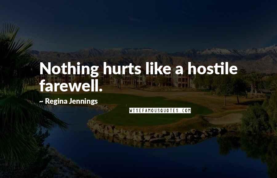 Regina Jennings Quotes: Nothing hurts like a hostile farewell.