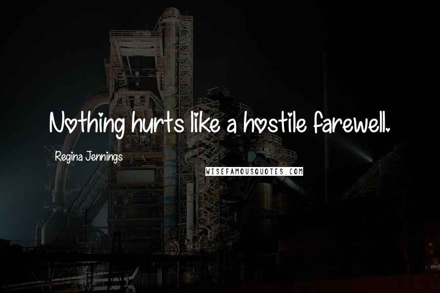 Regina Jennings Quotes: Nothing hurts like a hostile farewell.