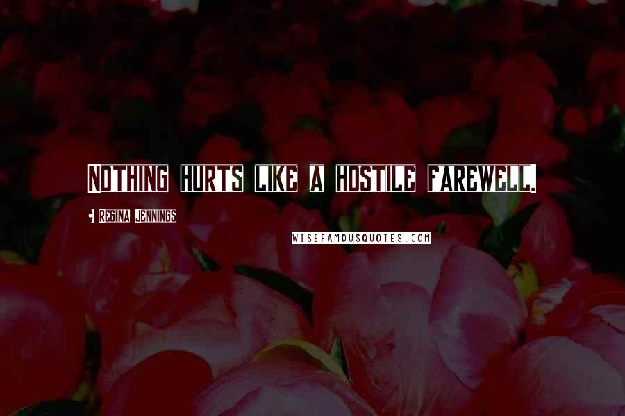 Regina Jennings Quotes: Nothing hurts like a hostile farewell.