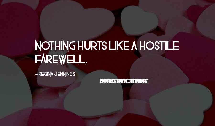 Regina Jennings Quotes: Nothing hurts like a hostile farewell.