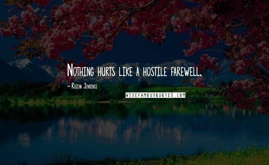 Regina Jennings Quotes: Nothing hurts like a hostile farewell.