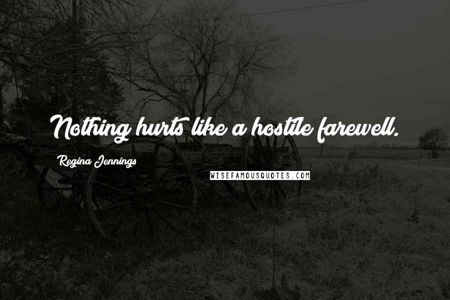 Regina Jennings Quotes: Nothing hurts like a hostile farewell.