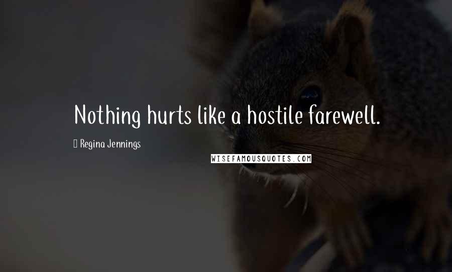 Regina Jennings Quotes: Nothing hurts like a hostile farewell.