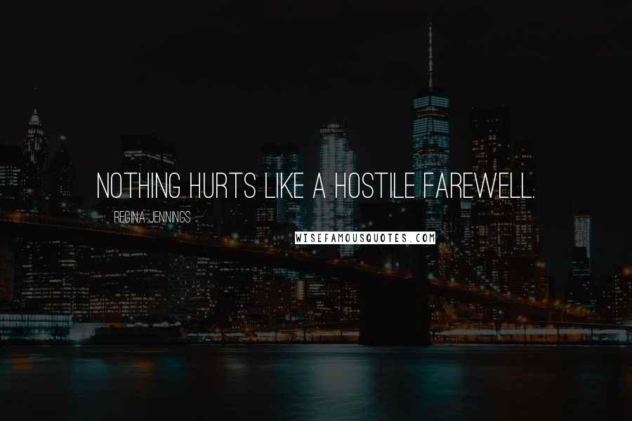 Regina Jennings Quotes: Nothing hurts like a hostile farewell.