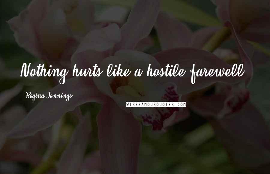 Regina Jennings Quotes: Nothing hurts like a hostile farewell.