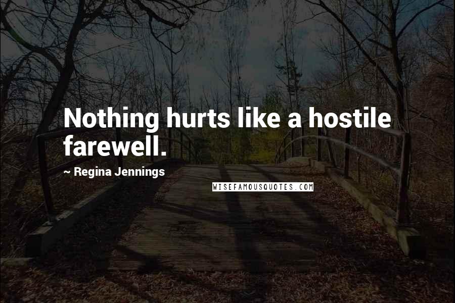 Regina Jennings Quotes: Nothing hurts like a hostile farewell.