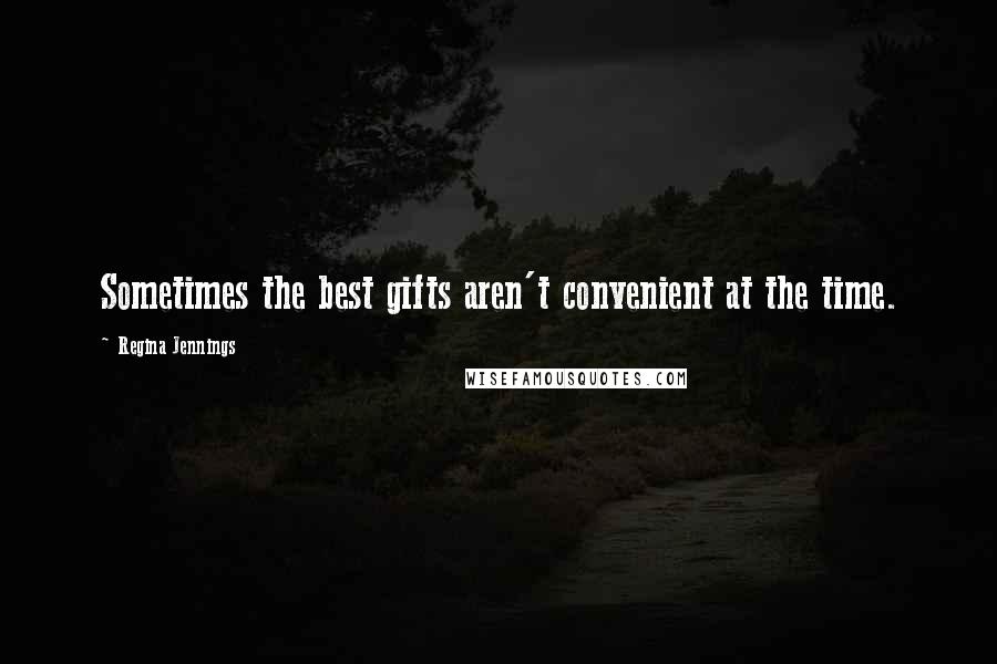 Regina Jennings Quotes: Sometimes the best gifts aren't convenient at the time.