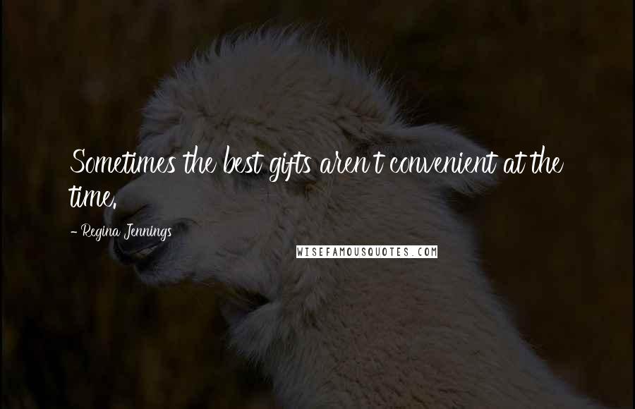 Regina Jennings Quotes: Sometimes the best gifts aren't convenient at the time.