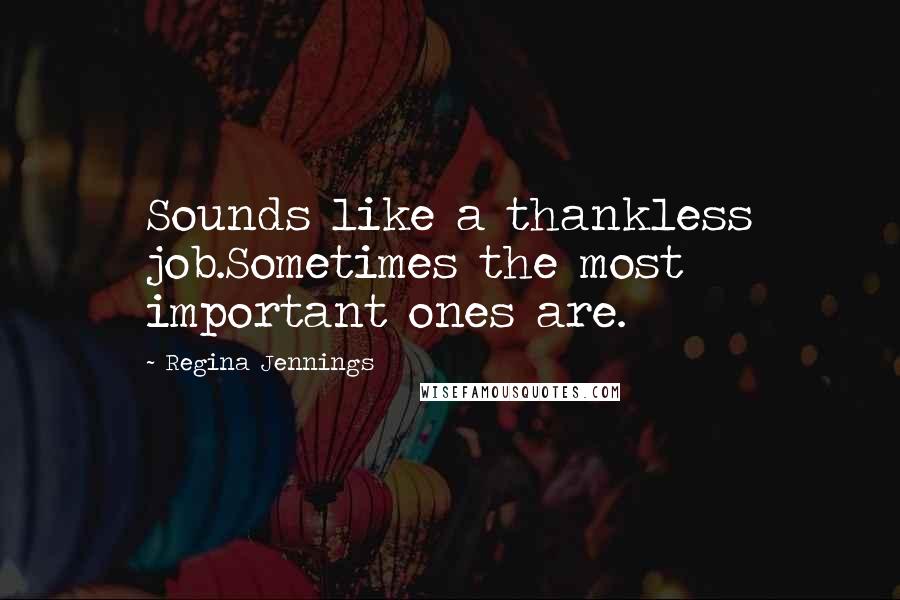 Regina Jennings Quotes: Sounds like a thankless job.Sometimes the most important ones are.