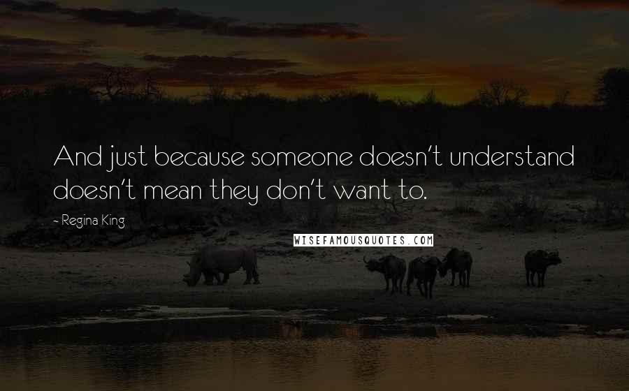 Regina King Quotes: And just because someone doesn't understand doesn't mean they don't want to.