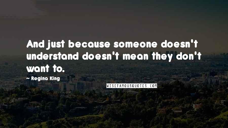 Regina King Quotes: And just because someone doesn't understand doesn't mean they don't want to.